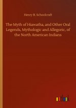 Myth of Hiawatha, and Other Oral Legends, Mythologic and Allegoric, of the North American Indians