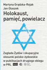 Holokaust, pamięć, powielacz. Zagłada Żydów i okupacyjne stosunki polsko-żydowskie w publikacjach drugiego obiegu w PRL