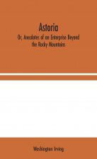 Astoria; Or, Anecdotes of an Enterprise Beyond the Rocky Mountains