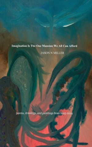 Imagination Is the One Mansion We All Can Afford: poems, drawings, and paintings from 1995-2014