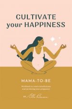 Cultivate Your Happiness Mama-To-Be: Workbook to create mindfulness and joy during your pregnancy