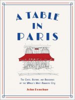 Table in Paris: The Cafes, Bistros, and Brasseries of the World's Most Romantic City