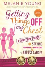 Getting Things Off My Chest: Charge Head on Into the Battle with Breast Cancer, Armed with These Outstanding Survivor's Tips on How to Stay Sane, Focu