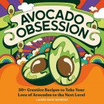 Avocado Obsession: 50+ Creative Recipes to Take Your Love of Avocados to the Next Level