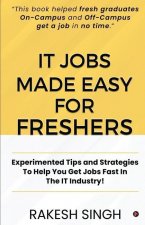 IT Jobs Made Easy For Freshers: Experimented Tips and Strategies To Help You Get Jobs Fast In The IT Industry!