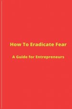 How to Eradicate Fear- A Guide for Entrepreneurs