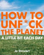 How to Unf*ck the Planet a Little Bit Each Day