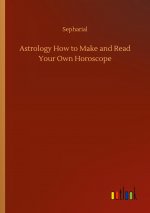 Astrology How to Make and Read Your Own Horoscope