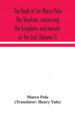 book of Ser Marco Polo the Venetian, concerning the kingdoms and marvels of the East (Volume I)