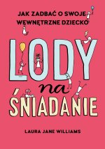 Lody na śniadanie. Jak odkryć swoje wewnętrzne dziecko?