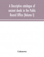 descriptive catalogue of ancient deeds in the Public Record Office (Volume I)