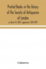 Printed books in the library of the Society of Antiquaries of London, on March 10, 1887. Supplement, 1887-1899