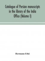 Catalogue of Persian manuscripts in the library of the India Office (Volume I)