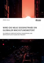 Wird die Neue Seidenstrasse ein globaler Wachstumsmotor? Ein UEberblick uber Motivation, Finanzierung und wirtschaftliche Folgen des Projekts