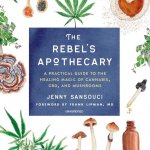 The Rebel's Apothecary: A Practical Guide to the Healing Magic of Cannabis, Cbd, and Mushrooms