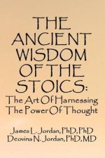 The Ancient Wisdom of the Stoics: The Art Of Harnessing The Power Of Thought