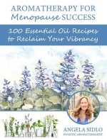 Aromatherapy for Menopause Success: 100 essential oil recipes to reclaim your vibrancy