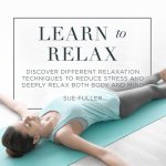 Learn to Relax Lib/E: Discover Different Relaxation Techniques to Reduce Stress and Deeply Relax Both Body and Mind
