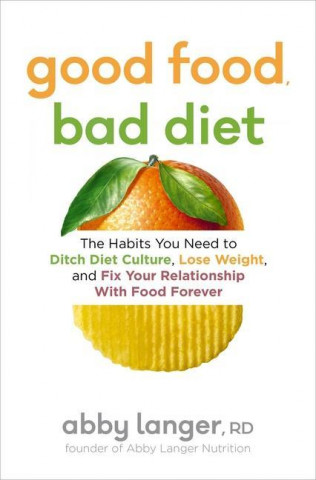 Good Food, Bad Diet: The Habits You Need to Ditch Diet Culture, Lose Weight, and Fix Your Relationship with Food Forever