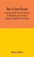 How to learn Russian, a manual for students of Russian, based upon the Ollendorffian system of teaching languages, and adapted for self-instruction