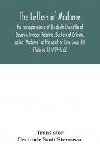 letters of Madame, the correspondence of Elisabeth-Charlotte of Bavaria, Princess Palatine, Duchess of Orleans, called 