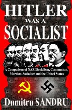 Hitler Was a Socialist: A comparison of NAZI-Socialism, Communism, Marxism-Socialism, and the United States