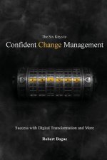 The Six Keys to Confident Change Management: Success with Digital Transformation and More