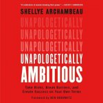 Unapologetically Ambitious: Take Risks, Break Barriers, and Create Success on Your Own Terms