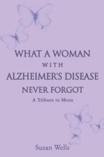 What a woman with Alzheimer's Disease never forgot: A tribute to mom