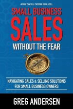Small Business Sales, Without the Fear: Navigating Sales & Selling Solutions for small business owners