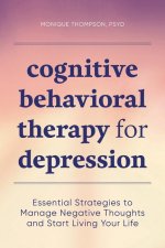 Cognitive Behavioral Therapy for Depression: Essential Strategies to Manage Negative Thoughts and Start Living Your Life