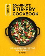 Easy 30-Minute Stir-Fry Cookbook: 100 Asian Recipes for Your Wok or Skillet