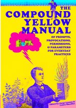 Compound Yellow Manual of Prompts, Provocations, Permissions & Parameters for Everyday Practices