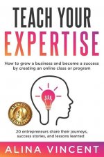 Teach Your Expertise: How to Grow a Business and Become a Success by Creating an Online Class or Program