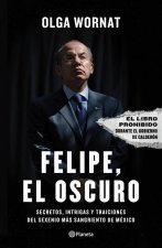 Felipe, El Oscuro: Secretos, Intrigas Y Traiciones del Sexenio Más Sangriento de México