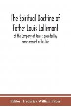 spiritual doctrine of Father Louis Lallemant, of the Company of Jesus