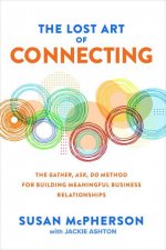 Lost Art of Connecting: The Gather, Ask, Do Method for Building Meaningful Business Relationships