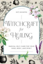 Witchcraft for Healing: Radical Self-Care for Your Mind, Body, and Spirit