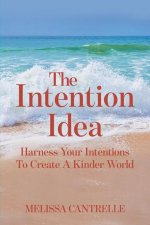 The Intention Idea: Harness Your Intentions To Create A Kinder World