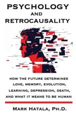Psychology and Retrocausality: How the Future Determines Love, Memory, Evolution, Learning, Depression, Death, and What It Means to Be Human