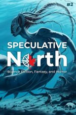 Speculative North Magazine Issue 2: Science Fiction, Fantasy, and Horror