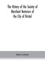 history of the Society of Merchant Venturers of the City of Bristol; with some account of the anterior Merchants' Guilds