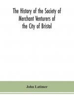 history of the Society of Merchant Venturers of the City of Bristol; with some account of the anterior Merchants' Guilds