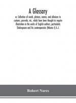 glossary; or, Collection of words, phrases, names, and allusions to customs, proverbs, etc., which have been thought to require illustration in the wo