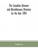 Canadian almanac and Miscellaneous Directory for the Year 1895; Being the Third After leap year. Containing full and authentic Commercial, Statistical