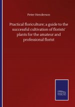 Practical floriculture; a guide to the successful cultivation of florists' plants for the amateur and professional florist
