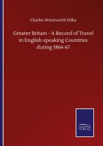 Greater Britain - A Record of Travel in English-speaking Countries during 1866-67