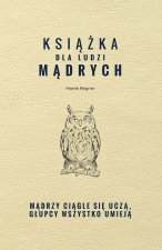 Książka dla ludzi mądrych. Mądrzy ciągle się uczą, głupcy wszystko umieją