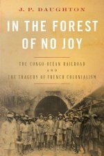 In the Forest of No Joy - The Congo-Ocean Railroad and the Tragedy of French Colonialism