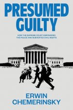 Presumed Guilty - How the Supreme Court Empowered the Police and Subverted Civil Rights